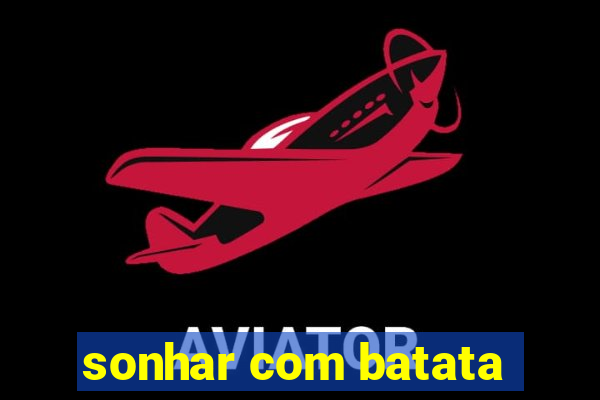 sonhar com batata