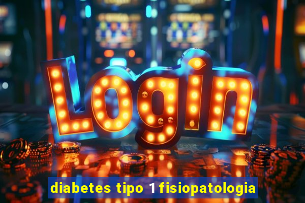 diabetes tipo 1 fisiopatologia