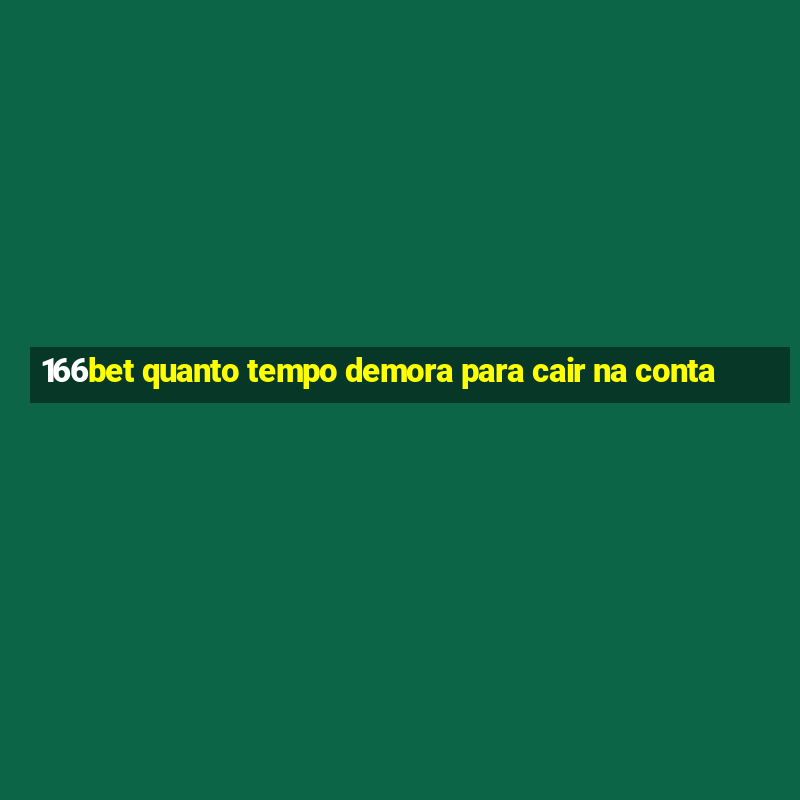 166bet quanto tempo demora para cair na conta