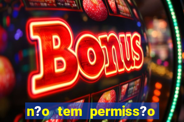 n?o tem permiss?o para jogar jogos de cassino betano