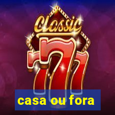 casa ou fora