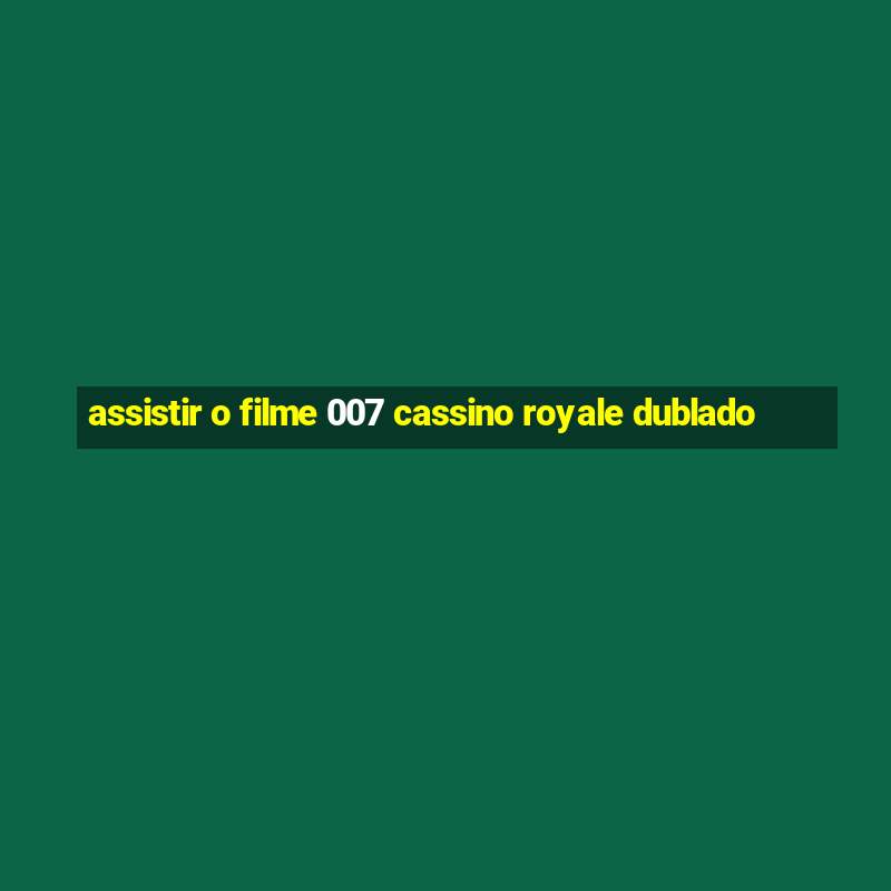 assistir o filme 007 cassino royale dublado