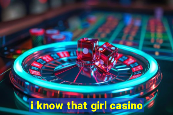 i know that girl casino