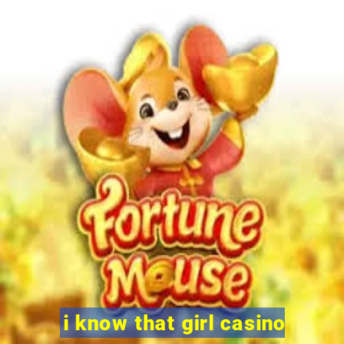 i know that girl casino