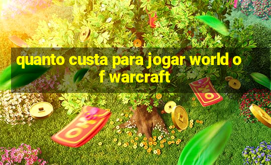 quanto custa para jogar world of warcraft