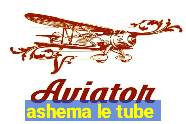 ashema le tube