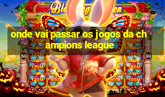 onde vai passar os jogos da champions league