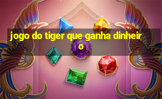 jogo do tiger que ganha dinheiro