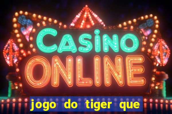 jogo do tiger que ganha dinheiro