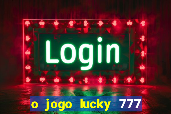 o jogo lucky 777 paga mesmo