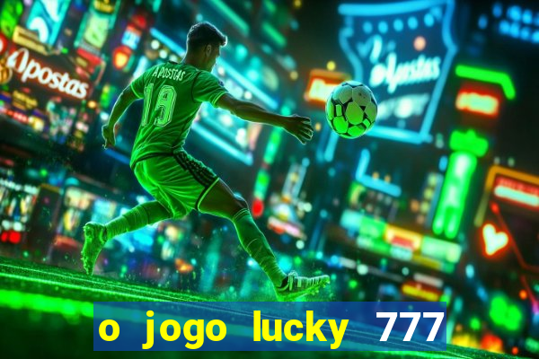 o jogo lucky 777 paga mesmo