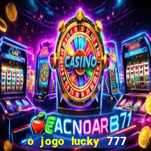 o jogo lucky 777 paga mesmo