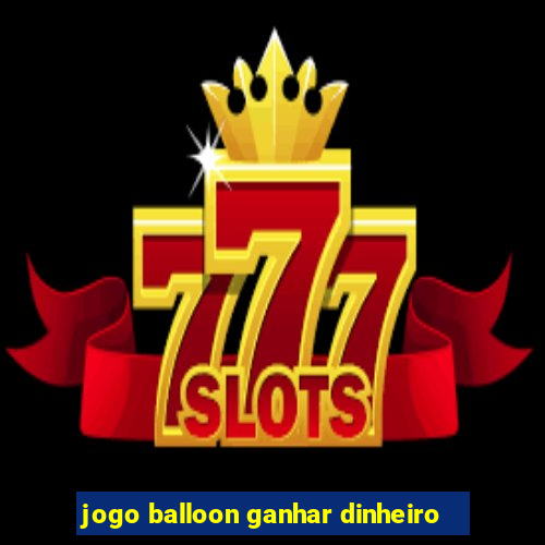 jogo balloon ganhar dinheiro