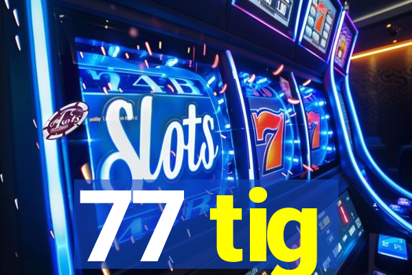 77 tig