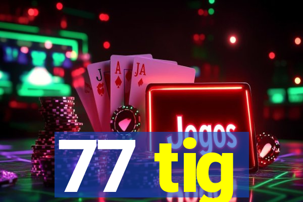 77 tig