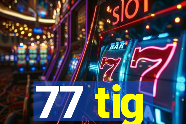 77 tig