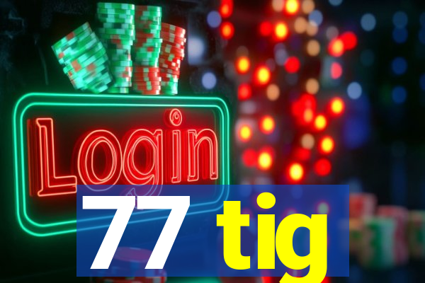 77 tig