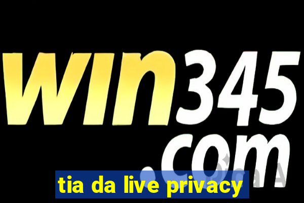 tia da live privacy