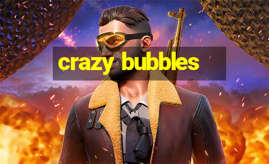 crazy bubbles