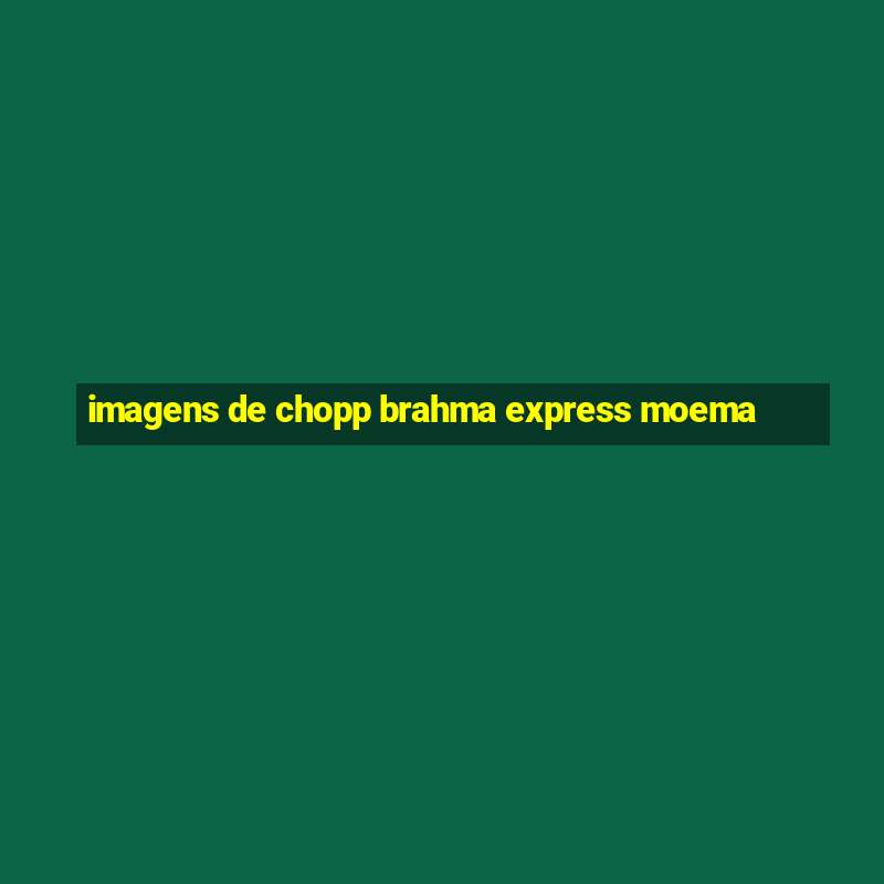 imagens de chopp brahma express moema