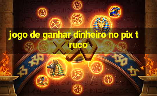 jogo de ganhar dinheiro no pix truco