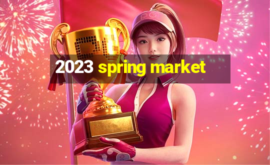 2023 spring market