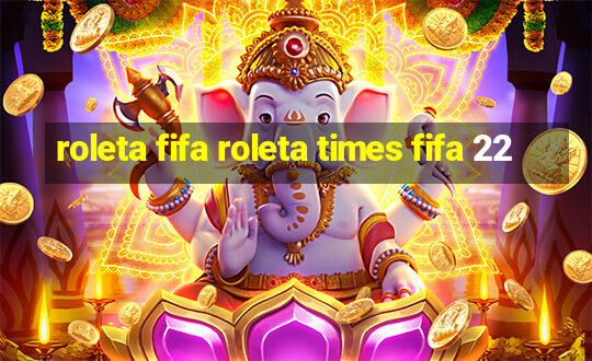 roleta fifa roleta times fifa 22