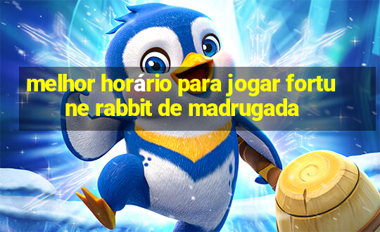 melhor horário para jogar fortune rabbit de madrugada