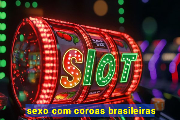 sexo com coroas brasileiras