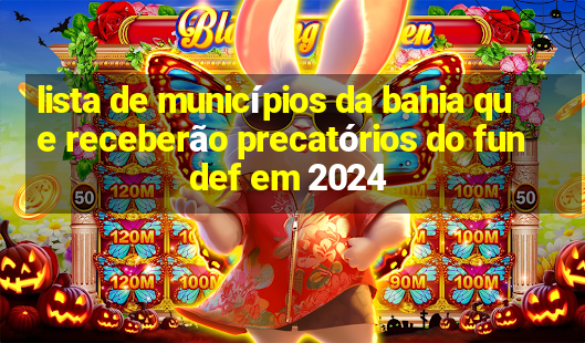 lista de municípios da bahia que receberão precatórios do fundef em 2024