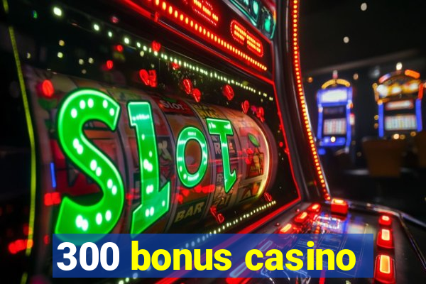 300 bonus casino