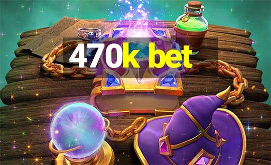 470k bet