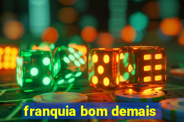 franquia bom demais