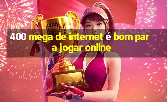 400 mega de internet é bom para jogar online