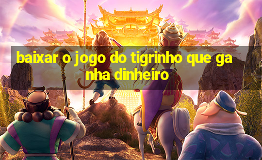 baixar o jogo do tigrinho que ganha dinheiro