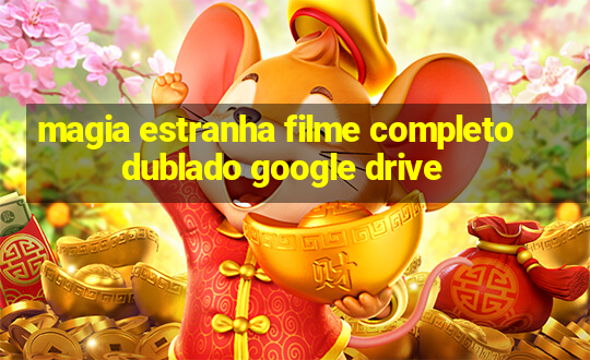 magia estranha filme completo dublado google drive