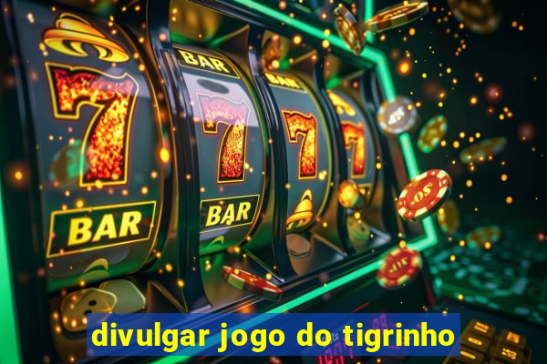 divulgar jogo do tigrinho