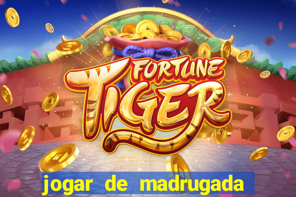 jogar de madrugada no tigre