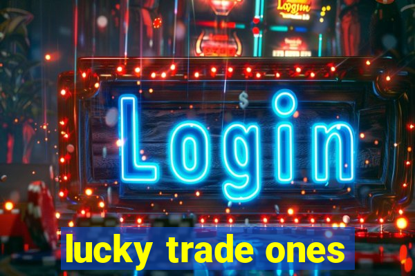 lucky trade ones