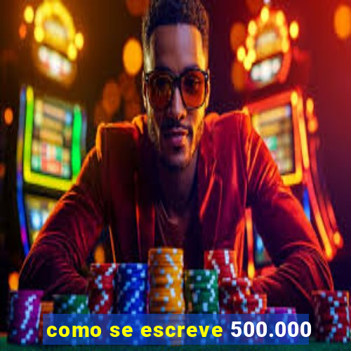 como se escreve 500.000