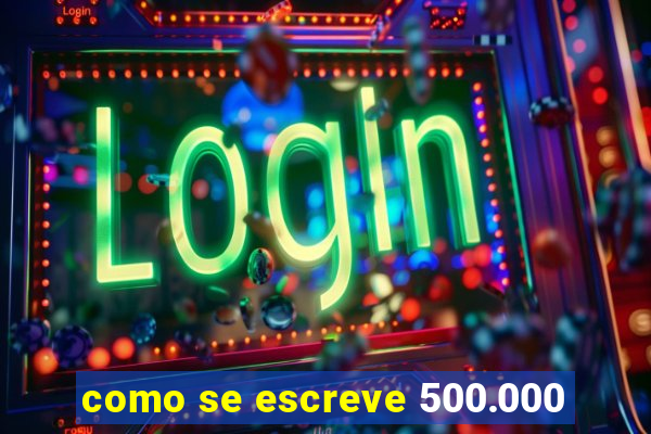 como se escreve 500.000