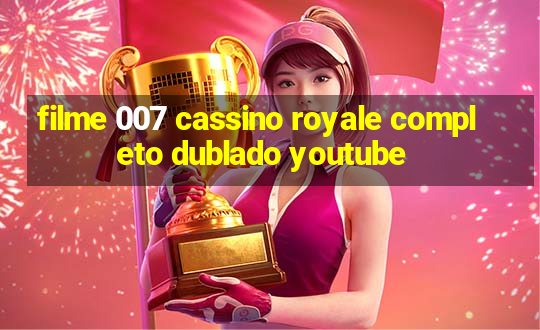 filme 007 cassino royale completo dublado youtube