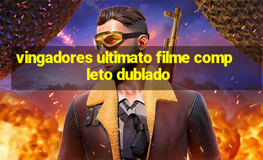 vingadores ultimato filme completo dublado