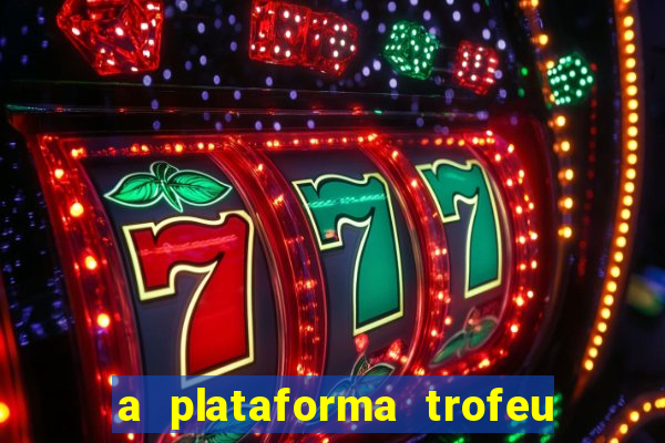 a plataforma trofeu bet é confiável