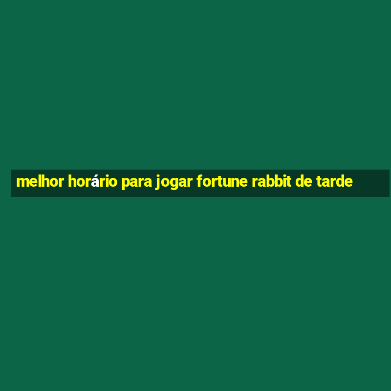 melhor horário para jogar fortune rabbit de tarde