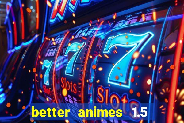 better animes 1.5 apk download