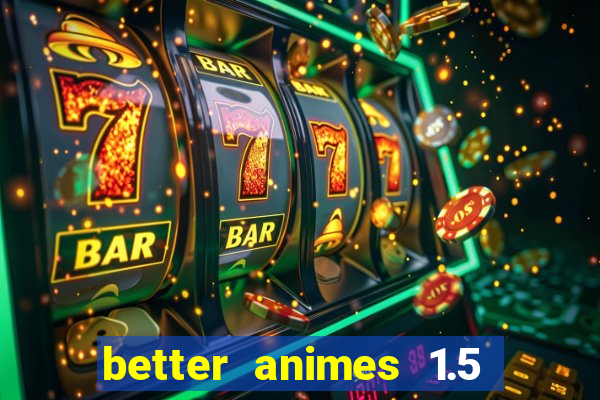 better animes 1.5 apk download