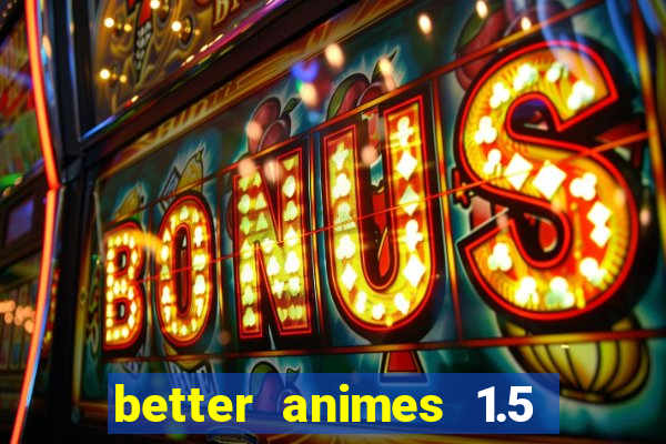 better animes 1.5 apk download