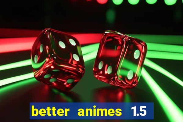 better animes 1.5 apk download