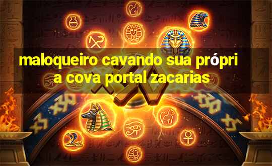 maloqueiro cavando sua própria cova portal zacarias